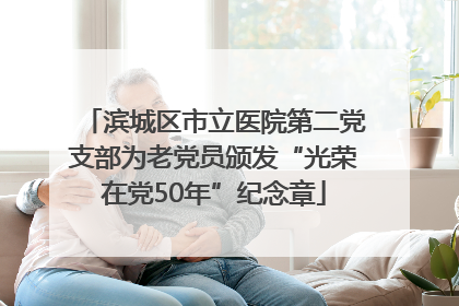 滨城区市立医院第二党支部为老党员颁发“光荣在党50年”纪念章