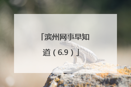 滨州网事早知道（6.9）