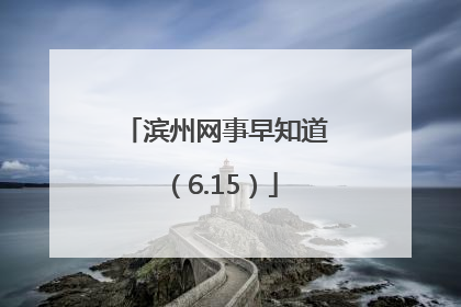 滨州网事早知道（6.15）