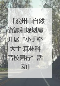 滨州市自然资源和规划局开展“小手牵大手·森林科普校园行”活动