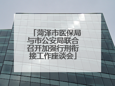菏泽市医保局与市公安局联合召开加强行刑衔接工作座谈会