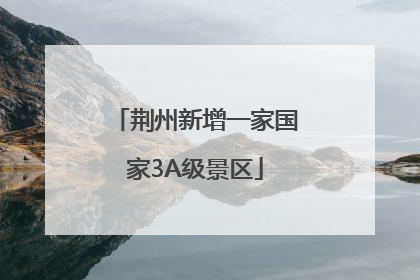 荆州新增一家国家3A级景区