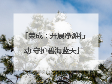 荣成：开展净滩行动 守护碧海蓝天