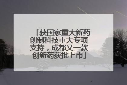 获国家重大新药创制科技重大专项支持，成都又一款创新药获批上市