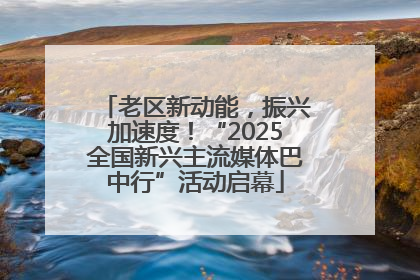 老区新动能，振兴加速度！“2025全国新兴主流媒体巴中行”活动启幕
