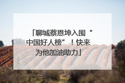 聊城蔡恩坤入围“中国好人榜”！快来为他加油助力