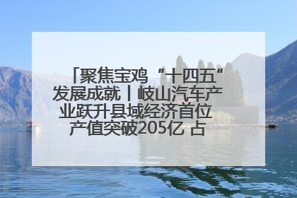 聚焦宝鸡“十四五”发展成就丨岐山汽车产业跃升县域经济首位 产值突破205亿 占规上工业75%
