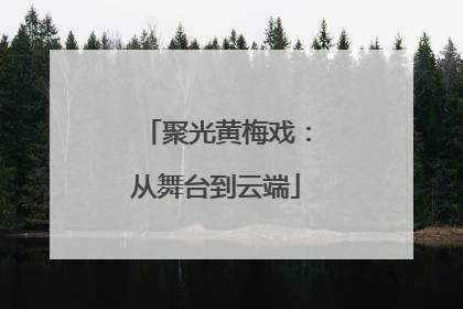 聚光黄梅戏：从舞台到云端