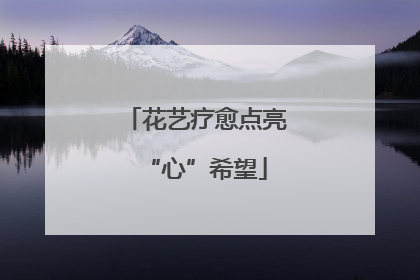 花艺疗愈点亮“心”希望