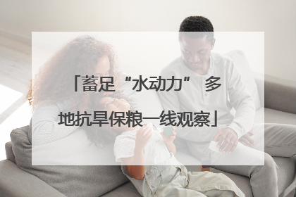 蓄足“水动力” 多地抗旱保粮一线观察