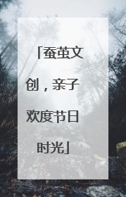 蚕茧文创，亲子欢度节日时光