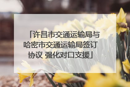 许昌市交通运输局与哈密市交通运输局签订协议 强化对口支援