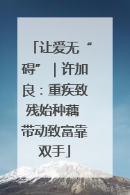 让爱无“碍”｜许加良：重疾致残始种藕 带动致富靠双手