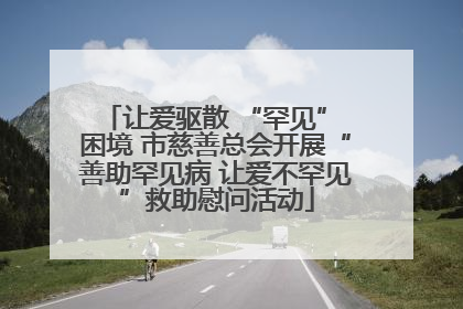 让爱驱散 “罕见” 困境 市慈善总会开展“善助罕见病 让爱不罕见”救助慰问活动