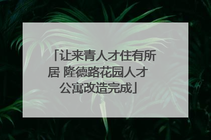 让来青人才住有所居 隆德路花园人才公寓改造完成