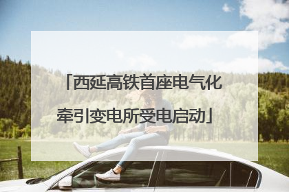 西延高铁首座电气化牵引变电所受电启动