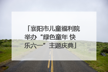 襄阳市儿童福利院举办“绿色童年 快乐六一”主题庆典