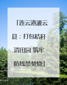 连云港灌云县：打包秸秆清田园 筑牢防线禁焚烧