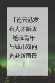 连云港发布人才新政 绘就青年与城市双向奔赴新图景