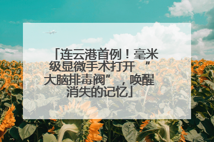 连云港首例！毫米级显微手术打开 “大脑排毒阀”，唤醒消失的记忆