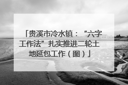贵溪市冷水镇：“六字工作法”扎实推进二轮土地延包工作（图）