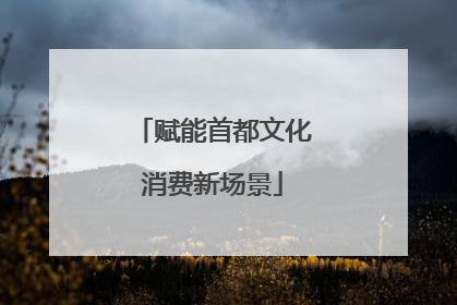 赋能首都文化消费新场景