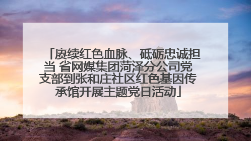 赓续红色血脉、砥砺忠诚担当 省网媒集团菏泽分公司党支部到张和庄社区红色基因传承馆开展主题党日活动