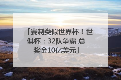赛制类似世界杯！世俱杯：32队争霸 总奖金10亿美元