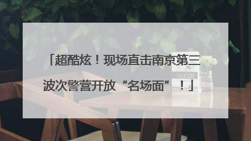 超酷炫！现场直击南京第三波次警营开放“名场面”！
