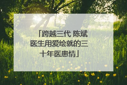 跨越三代 陈斌医生用爱绘就的三十年医患情