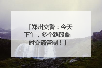 郑州交警：今天下午，多个路段临时交通管制！