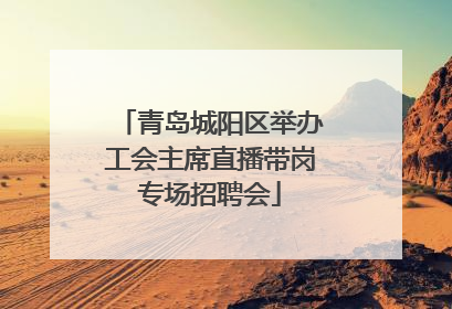 青岛城阳区举办工会主席直播带岗专场招聘会