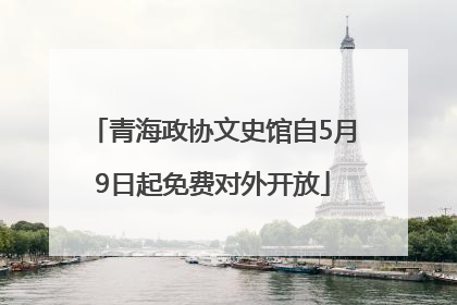 青海政协文史馆自5月9日起免费对外开放