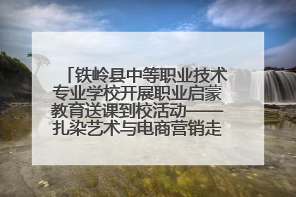 铁岭县中等职业技术专业学校开展职业启蒙教育送课到校活动——扎染艺术与电商营销走进熊官屯镇中心小学
