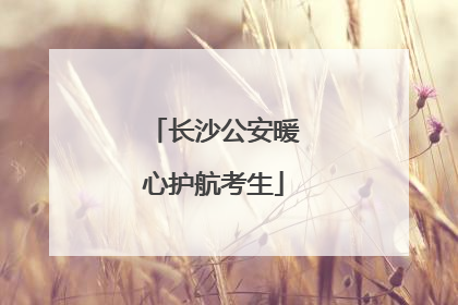 长沙公安暖心护航考生