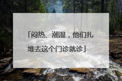 闷热、潮湿，他们扎堆去这个门诊就诊