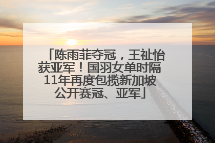 陈雨菲夺冠，王祉怡获亚军！国羽女单时隔11年再度包揽新加坡公开赛冠、亚军