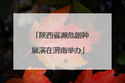陕西省濒危剧种展演在渭南举办