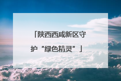 陕西西咸新区守护“绿色精灵”
