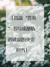 高温“答卷”书写成都轨道建设的央企担当