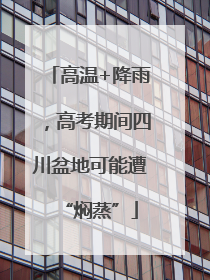 高温+降雨，高考期间四川盆地可能遭“焖蒸”