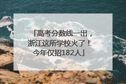高考分数线一出，浙江这所学校火了！今年仅招182人