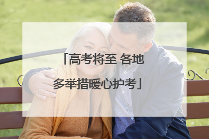 高考将至 各地多举措暖心护考