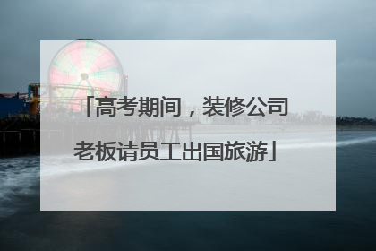 高考期间，装修公司老板请员工出国旅游