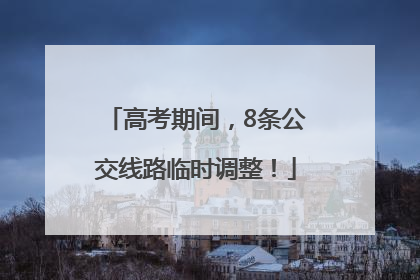 高考期间，8条公交线路临时调整！