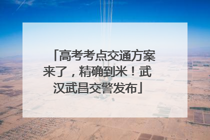 高考考点交通方案来了，精确到米！武汉武昌交警发布
