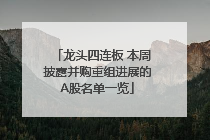龙头四连板 本周披露并购重组进展的A股名单一览