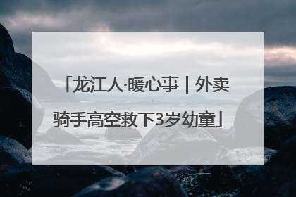 龙江人·暖心事｜外卖骑手高空救下3岁幼童