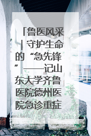鲁医风采｜守护生命的“急先锋”——记山东大学齐鲁医院德州医院急诊重症医学科主任、主任医师庞国忠
