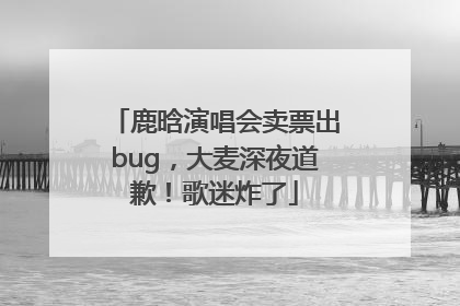 鹿晗演唱会卖票出bug，大麦深夜道歉！歌迷炸了